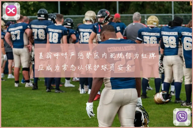 基翁呼吁严惩禁区内犯规行为红牌应成为常态以保护球员安全