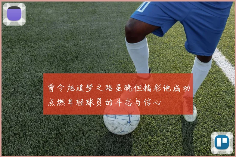 曾令旭追梦之路虽晚但精彩他成功点燃年轻球员的斗志与信心