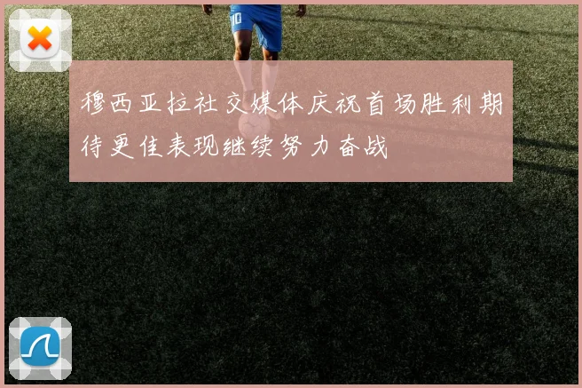 穆西亚拉社交媒体庆祝首场胜利期待更佳表现继续努力奋战