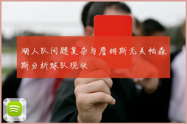 湖人队问题复杂与詹姆斯无关帕森斯分析球队现状