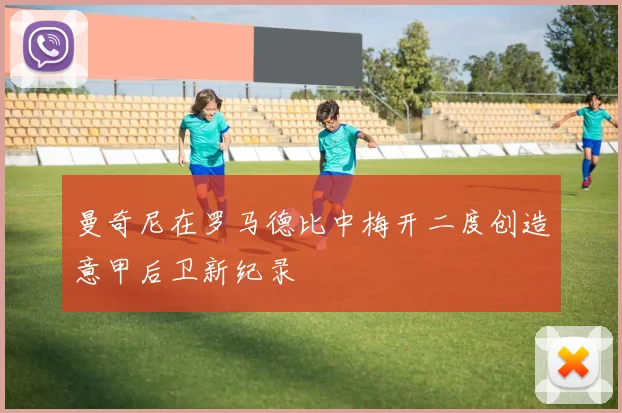 曼奇尼在罗马德比中梅开二度创造意甲后卫新纪录