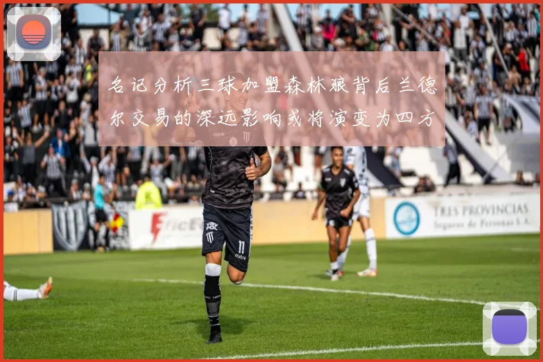 名记分析三球加盟森林狼背后兰德尔交易的深远影响或将演变为四方交易