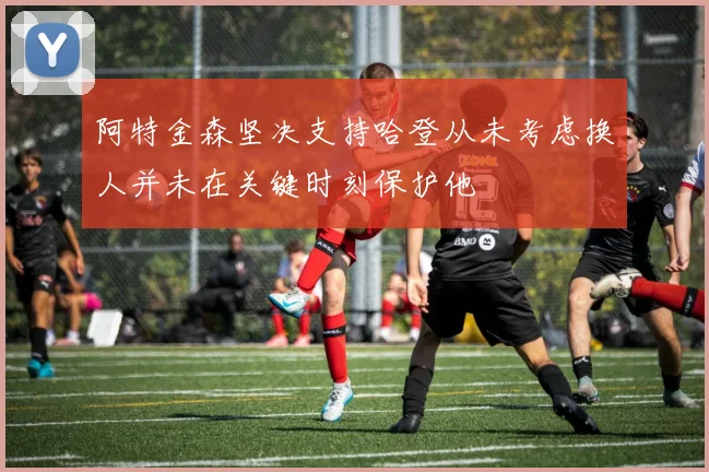 阿特金森坚决支持哈登从未考虑换人并未在关键时刻保护他