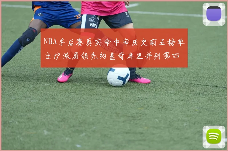 NBA季后赛真实命中率历史前五榜单出炉浓眉领先约基奇库里并列第四