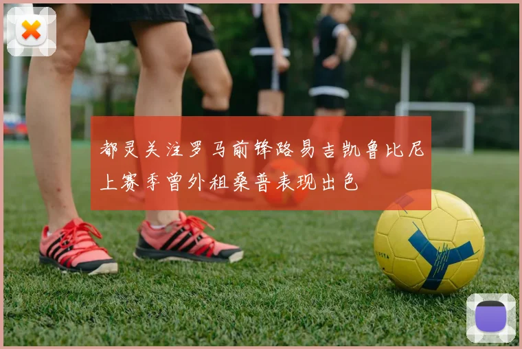 都灵关注罗马前锋路易吉凯鲁比尼上赛季曾外租桑普表现出色