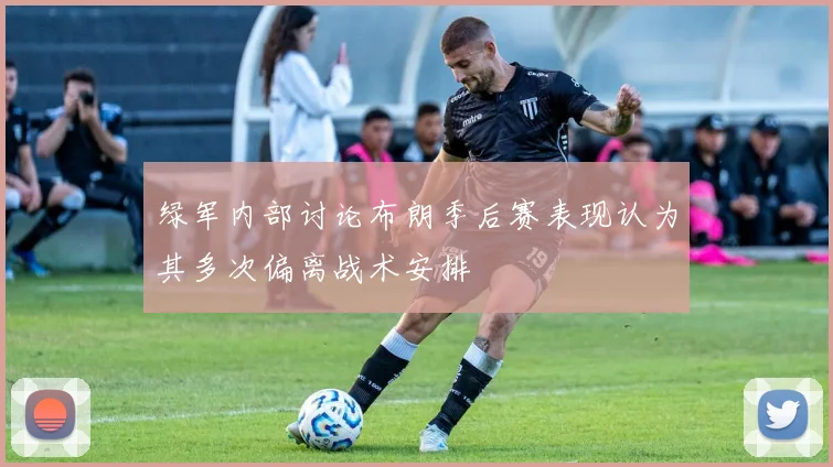 绿军内部讨论布朗季后赛表现认为其多次偏离战术安排