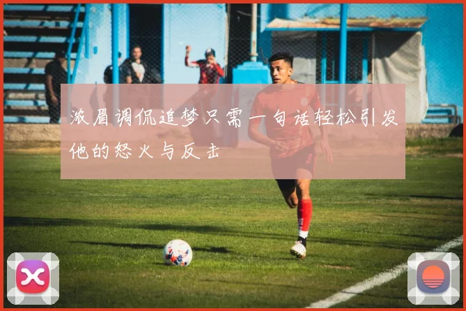 浓眉调侃追梦只需一句话轻松引发他的怒火与反击